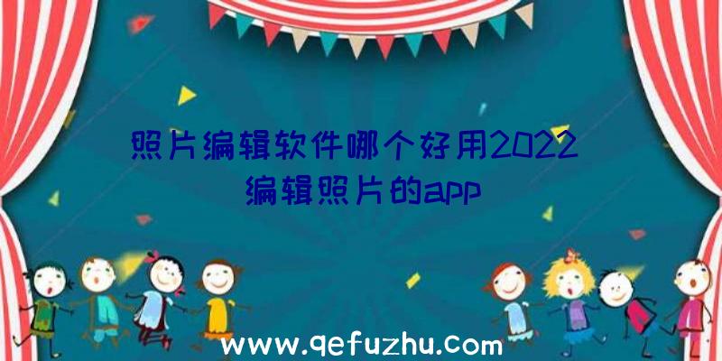 照片编辑软件哪个好用2022